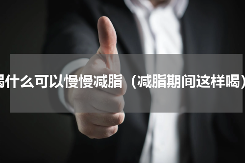 喝什么可以慢慢减脂（减脂期间这样喝）