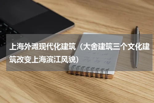 上海外滩现代化建筑（大舍建筑三个文化建筑改变上海滨江风貌）