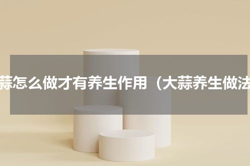 大蒜怎么做才有养生作用（大蒜养生做法）
