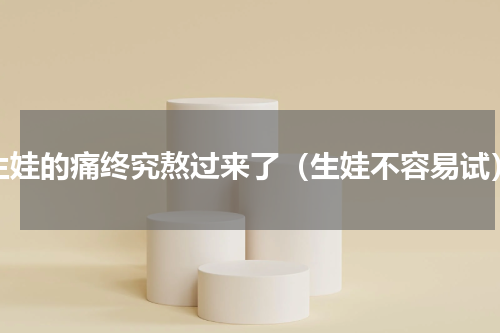 生娃的痛终究熬过来了（生娃不容易试）