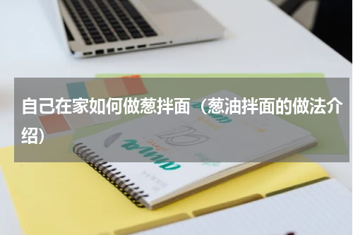 自己在家如何做葱拌面（葱油拌面的做法介绍）