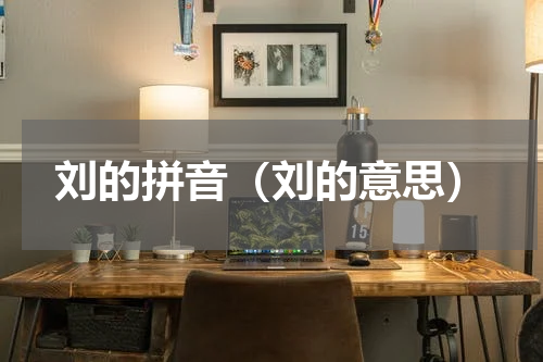 刘的拼音（刘的意思）