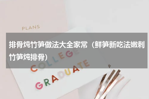 排骨炖竹笋做法大全家常（鲜笋新吃法嫩刺竹笋炖排骨）