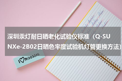 深圳汞灯耐日晒老化试验仪标准（Q-SUNXe-2B02日晒色牢度试验机灯管更换方法）