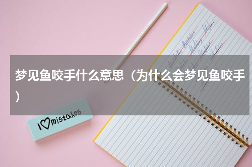 梦见鱼咬手什么意思（为什么会梦见鱼咬手）