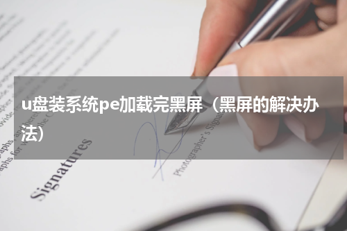 u盘装系统pe加载完黑屏（黑屏的解决办法）