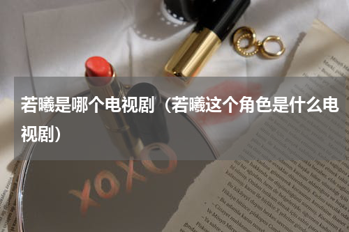 若曦是哪个电视剧（若曦这个角色是什么电视剧）