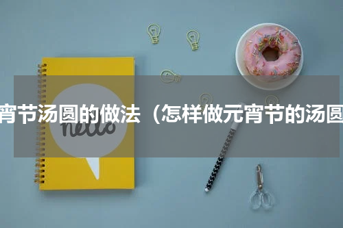 元宵节汤圆的做法（怎样做元宵节的汤圆）