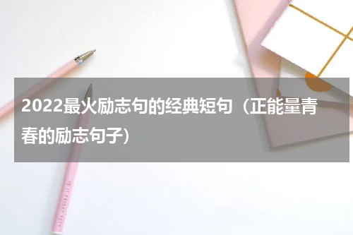 2022最火励志句的经典短句（正能量青春的励志句子）