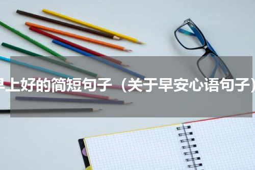 早上好的简短句子（关于早安心语句子）