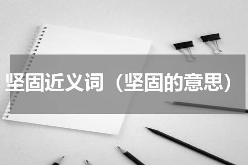坚固近义词（坚固的意思）