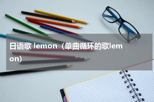 日语歌 lemon（单曲循环的歌lemon）