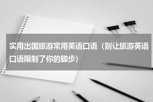 实用出国旅游常用英语口语（别让旅游英语口语限制了你的脚步）