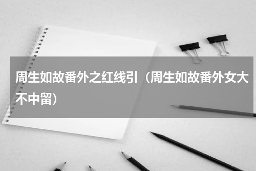 周生如故番外之红线引（周生如故番外女大不中留）