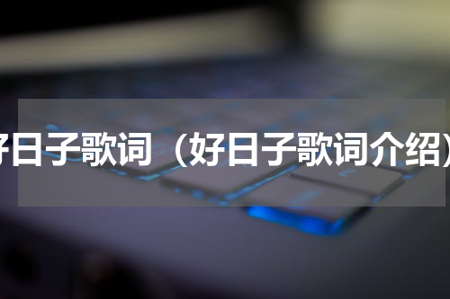 好日子歌词（好日子歌词介绍）