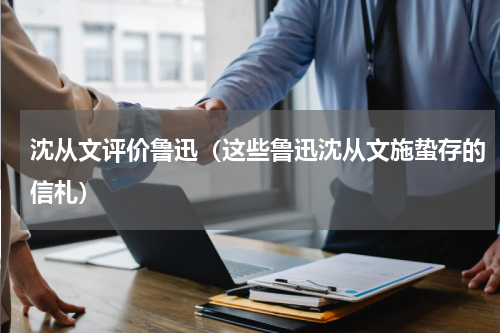 沈从文评价鲁迅（这些鲁迅沈从文施蛰存的信札）