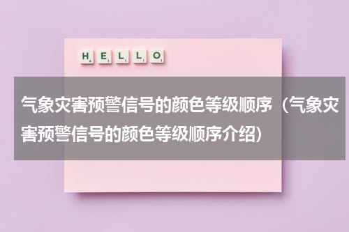气象灾害预警信号的颜色等级顺序（气象灾害预警信号的颜色等级顺序介绍）