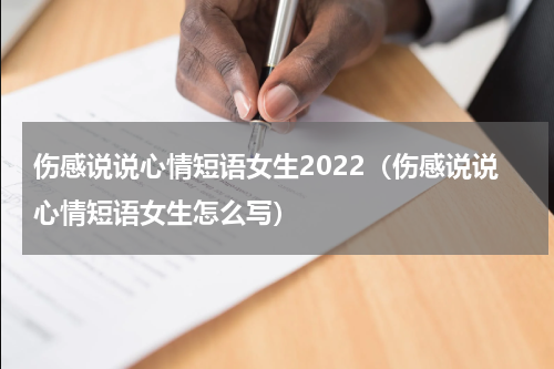 伤感说说心情短语女生2022（伤感说说心情短语女生怎么写）