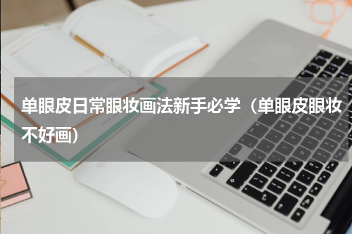 单眼皮日常眼妆画法新手必学（单眼皮眼妆不好画）