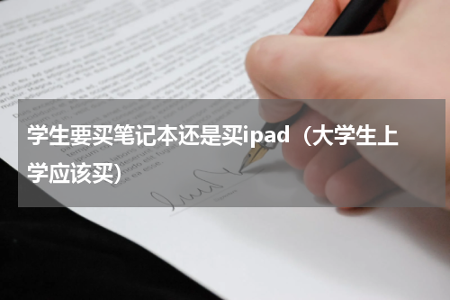 学生要买笔记本还是买ipad（大学生上学应该买）