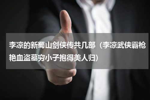 李凉的新蜀山剑侠传共几部（李凉武侠霸枪艳血盗墓穷小子抱得美人归）