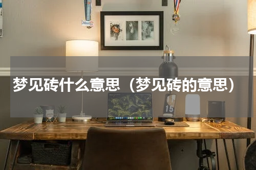 梦见砖什么意思（梦见砖的意思）