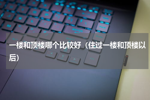 一楼和顶楼哪个比较好（住过一楼和顶楼以后）