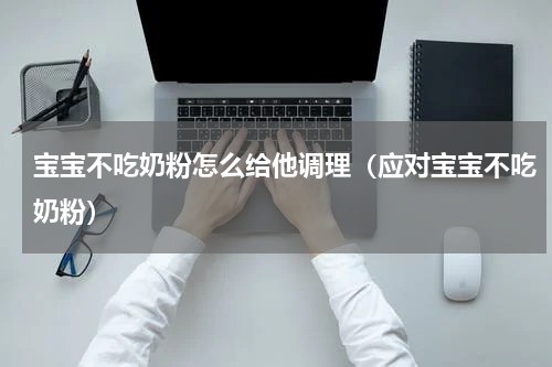 宝宝不吃奶粉怎么给他调理（应对宝宝不吃奶粉）