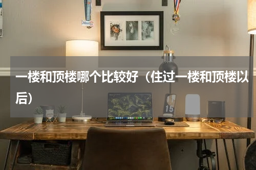 一楼和顶楼哪个比较好（住过一楼和顶楼以后）