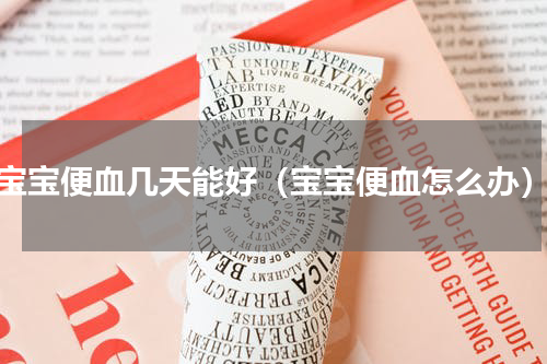 宝宝便血几天能好（宝宝便血怎么办）