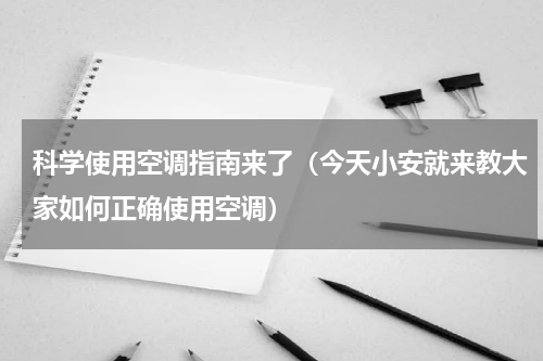 科学使用空调指南来了（今天小安就来教大家如何正确使用空调）