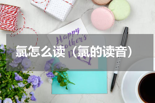 氯怎么读（氯的读音）