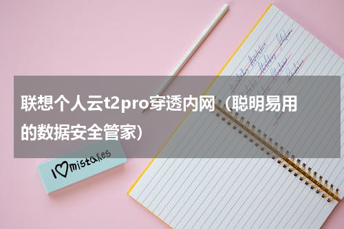 联想个人云t2pro穿透内网（聪明易用的数据安全管家）