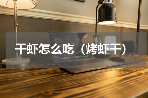 干虾怎么吃（烤虾干）
