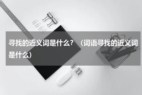 寻找的近义词是什么？（词语寻找的近义词是什么）