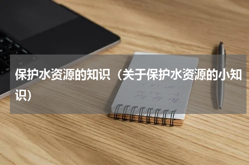 保护水资源的知识（关于保护水资源的小知识）