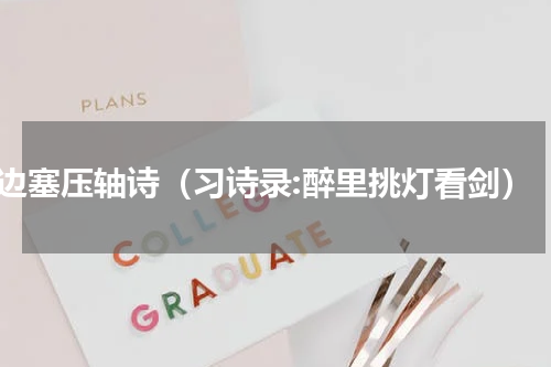 边塞压轴诗（习诗录:醉里挑灯看剑）