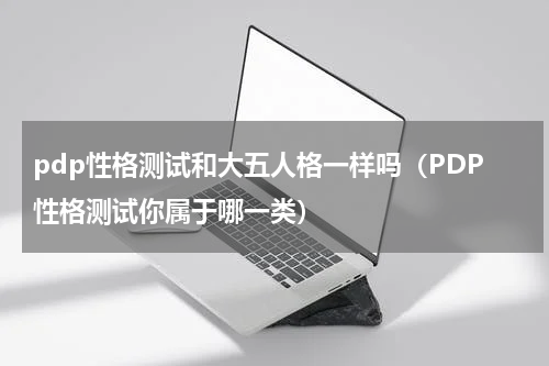 pdp性格测试和大五人格一样吗（PDP性格测试你属于哪一类）