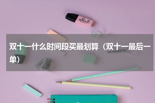 双十一什么时间段买最划算（双十一最后一单）