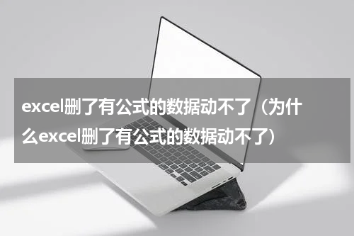 excel删了有公式的数据动不了（为什么excel删了有公式的数据动不了）