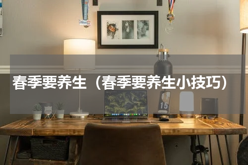 春季要养生（春季要养生小技巧）