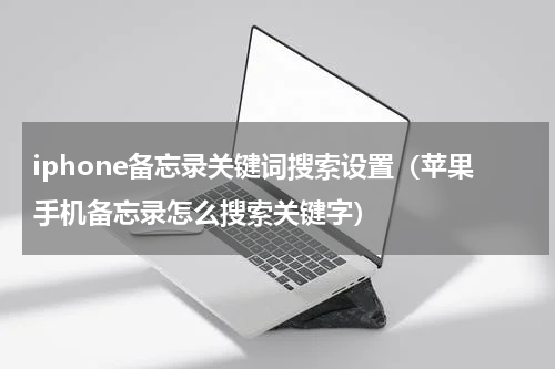 iphone备忘录关键词搜索设置（苹果手机备忘录怎么搜索关键字）