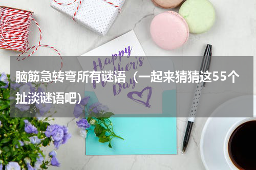 脑筋急转弯所有谜语（一起来猜猜这55个扯淡谜语吧）