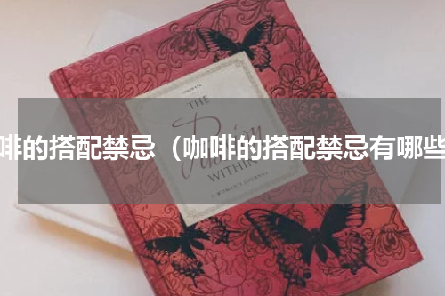 咖啡的搭配禁忌（咖啡的搭配禁忌有哪些）