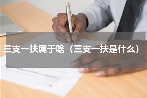 三支一扶属于啥（三支一扶是什么）