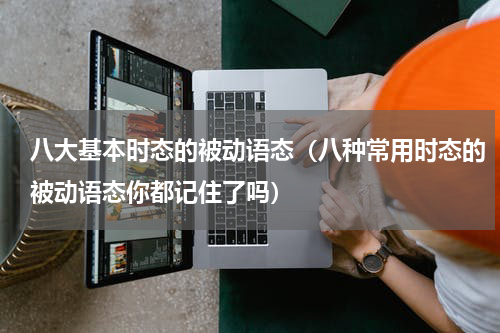 八大基本时态的被动语态（八种常用时态的被动语态你都记住了吗）