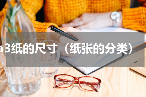 a3纸的尺寸（纸张的分类）