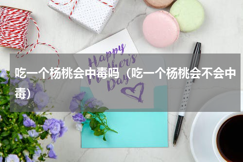 吃一个杨桃会中毒吗（吃一个杨桃会不会中毒）