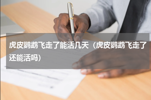 虎皮鹦鹉飞走了能活几天（虎皮鹦鹉飞走了还能活吗）