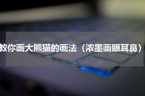 教你画大熊猫的画法（浓墨画眼耳鼻）